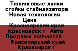 Тюнинговые линки, стойки стабилизатора! Новая технология! › Цена ­ 750 - Красноярский край, Красноярск г. Авто » Продажа запчастей   . Красноярский край,Красноярск г.